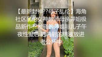 【最新封神??母子乱伦】海角社区乱伦女神教师母亲萍姐极品新作??发骚的萍姐与儿子午夜性爱后 把内射的精液放进老公杯中