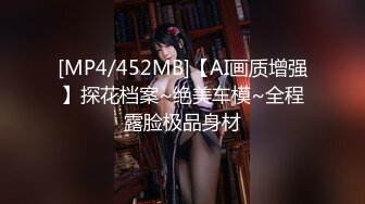 [MP4/452MB]【AI画质增强】探花档案~绝美车模~全程露脸极品身材