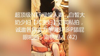 超顶级NTR绿帽人妻，白皙大奶少妇【JC夫妇】订阅私拍，诚邀各界实力单男3P多P舔屁眼啪啪，刷锅狠人 (42)