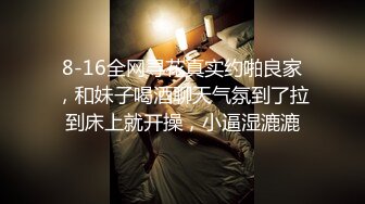 8-16全网寻花真实约啪良家，和妹子喝酒聊天气氛到了拉到床上就开操，小逼湿漉漉