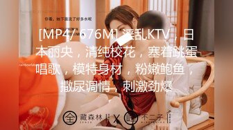 [MP4/ 676M] 淫乱KTV，日本丽央，清纯校花，塞着跳蛋唱歌，模特身材，粉嫩鲍鱼，撒尿调情，刺激劲爆