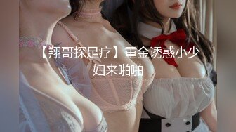 【翔哥探足疗】重金诱惑小少妇来啪啪