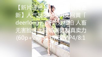 【新片速遞】 ✨【长期订阅更新】人气反差ASMR女网黄「deerlong」OF性爱私拍 人畜无害脸床上骚骑乘男友真卖力(60p+2v)[513MB/MP4/8:13]