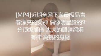 [MP4]近期全网下海最极品青春漂亮的女神 偶像明星般的9分顶级颜值 大大的眼睛炯炯有神 高挑的身材