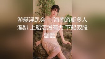 游艇淫趴会 -- 海南游艇多人淫趴 上船活泼有力 下船双股颤颤！