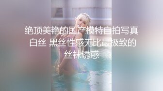 绝顶美艳的国产模特自拍写真 白丝 黑丝性感无比最极致的丝袜诱惑