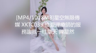 [MP4/1018MB]星空無限傳媒 XKTC039 性愛理療師的服務讓我一柱擎天 陳星然