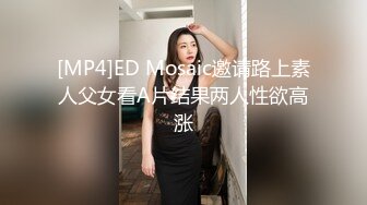 [MP4]ED Mosaic邀请路上素人父女看A片结果两人性欲高涨