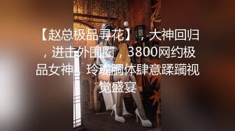 【赵总极品寻花】，大神回归，进击外围圈，3800网约极品女神，玲珑胴体肆意蹂躏视觉盛宴