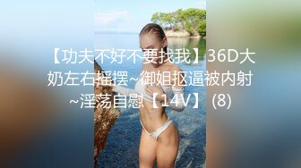 【功夫不好不要找我】36D大奶左右摇摆~御姐抠逼被内射~淫荡自慰【14V】 (8)