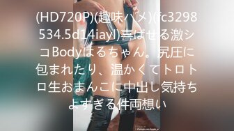 (HD720P)(趣味ハメ)(fc3298534.5d14iayl)喜ばせる激シコBodyはるちゃん。尻圧に包まれたり、温かくてトロトロ生おまんこに中出し気持ちよすぎる件両想い