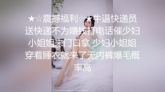 ★☆震撼福利☆★牛逼快递员送快递不为赚钱打电话催少妇小姐姐来门口拿 少妇小姐姐穿着睡衣就来了无内裤爆毛概率高