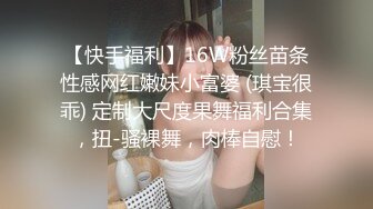 【快手福利】16W粉丝苗条性感网红嫩妹小富婆 (琪宝很乖) 定制大尺度果舞福利合集，扭-骚裸舞，肉棒自慰！