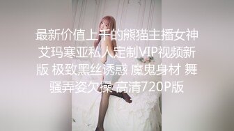 最新价值上千的熊猫主播女神艾玛寒亚私人定制VIP视频新版 极致黑丝诱惑 魔鬼身材 舞骚弄姿欠操 高清720P版