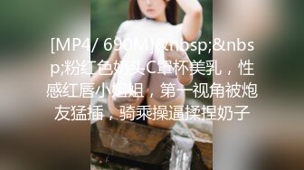 [MP4/ 690M]&nbsp;&nbsp;粉红色奶头C罩杯美乳，性感红唇小姐姐，第一视角被炮友猛插，骑乘操逼揉捏奶子