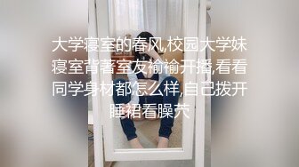 大学寝室的春风,校园大学妹寝室背著室友褕褕开播,看看同学身材都怎么样,自己拨开睡裙看臊茓