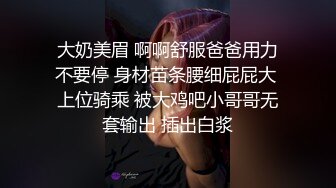 大奶美眉 啊啊舒服爸爸用力不要停 身材苗条腰细屁屁大 上位骑乘 被大鸡吧小哥哥无套输出 插出白浆