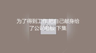 为了得到工作,把自己献身给了公司老板 下集