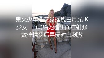 鬼火少年摧花党摧残白月光JK少女❤️(2)给她逼里面注射强效催情药后再玩对白刺激