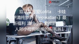 ❤️双马尾可爱Lolita❤️卡哇伊清纯萝莉〖lepaudam〗最新福利 清纯小可爱被肥宅压 人形小母狗被操的叫爸爸1