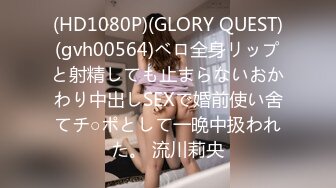 (HD1080P)(GLORY QUEST)(gvh00564)ベロ全身リップと射精しても止まらないおかわり中出しSEXで婚前使い舍てチ○ポとして一晩中扱われた。 流川莉央