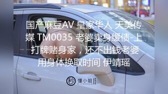 国产麻豆AV 皇家华人 天美传媒 TM0035 老婆卖身缓债-上 打牌赌身家，还不出钱老婆用身体换取时间 伊靖瑶