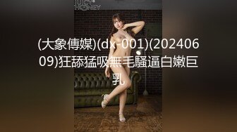 (大象傳媒)(dx-001)(20240609)狂舔猛吸無毛騷逼白嫩巨乳