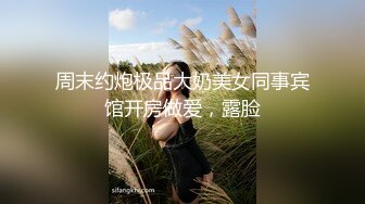 周末约炮极品大奶美女同事宾馆开房做爱，露脸