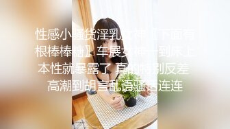 性感小骚货淫乳女神〖下面有根棒棒糖〗车展女神一到床上本性就暴露了 真的特别反差 高潮到胡言乱语骚话连连