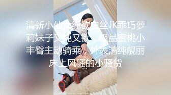 清新小仙女纯欲白丝JK乖巧萝莉妹子又纯又欲，极品蜜桃小丰臀主动骑乘，外表清纯靓丽床上风骚的小骚货