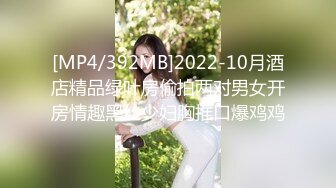 [MP4/392MB]2022-10月酒店精品绿叶房偷拍两对男女开房情趣黑丝少妇胸推口爆鸡鸡