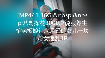 [MP4/ 1.36G]&nbsp;&nbsp;八哥探花3000块说服养生馆老板娘让来月经的女儿一块母女淫乱3P