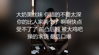 大奶黑丝妹 你插的不要太深 你的比人家两个了 啊啊快点受不了了 前凸后翘 被大鸡吧操的求饶 最后口爆