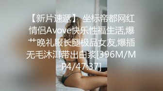 【新片速遞】 坐标帝都网红情侣Avove快乐性福生活,爆艹晚礼服长腿极品女友,爆插无毛沐洱带出白浆[396M/MP4/47:37]