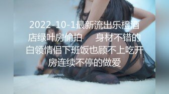 2022-10-1最新流出乐橙酒店绿叶房偷拍❤️身材不错的白领情侣下班饭也顾不上吃开房连续不停的做爱