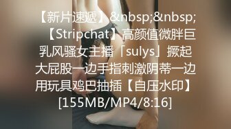 【新片速遞】&nbsp;&nbsp;✨【Stripchat】高颜值微胖巨乳风骚女主播「sulys」撅起大屁股一边手指刺激阴蒂一边用玩具鸡巴抽插【自压水印】[155MB/MP4/8:16]