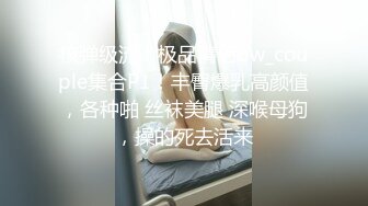 核弹级流！极品情侣bw_couple集合P1！丰臀爆乳高颜值，各种啪 丝袜美腿 深喉母狗，操的死去活来