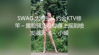 SWAG 太夸张！约会KTV修竿～露脸骚货在你身上摇到喷发满天飞～ 小媛