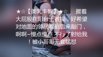 ★☆【美乳丰臀】★☆☀️撅着大屁股在阳台上被操，好希望对地面的邻居看到后来敲门，啊啊~慢点慢点 不行了射给我！被小哥哥无套猛怼