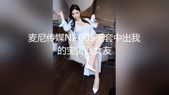 麦尼传媒NI-005无套中出我的宝贝骚女友