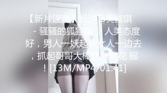 【新片速遞】长沙Ts美佳琪 ❤️- 骚骚的狐狸精 ，人美态度好，男人一妖起来女人一边去，抓起哥哥大棒就插菊花 摇！[13M/MP4/01:41]