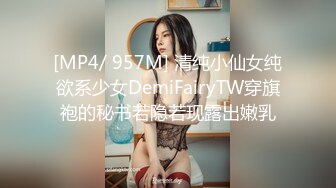 [MP4/ 957M] 清纯小仙女纯欲系少女DemiFairyTW穿旗袍的秘书若隐若现露出嫩乳