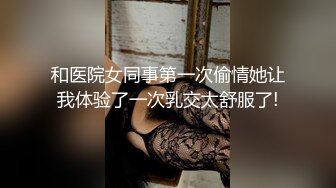 和医院女同事第一次偷情她让我体验了一次乳交太舒服了!