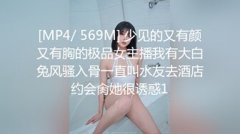 [MP4/ 569M] 少见的又有颜又有胸的极品女主播我有大白兔风骚入骨一直叫水友去酒店约会肏她很诱惑1