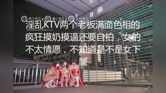 淫乱KTV两个老板满面色相的疯狂摸奶摸逼还要自拍，女的不太情愿，不知道是不是女下属