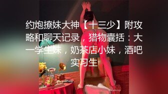 约炮撩妹大神【十三少】附攻略和聊天记录，猎物囊括：大一学生妹，奶茶店小妹，酒吧实习生