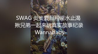 SWAG 炎炎夏日用淫水止渴 揪兄弟一起来玩真实故事纪录 Wannababy