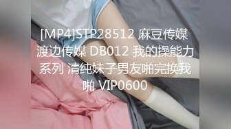 [MP4]STP28512 麻豆传媒 渡边传媒 DB012 我的操能力系列 清纯妹子男友啪完换我啪 VIP0600