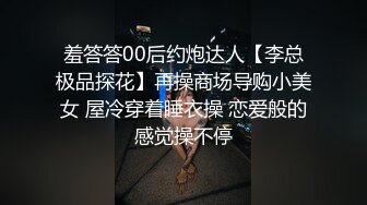 羞答答00后约炮达人【李总极品探花】再操商场导购小美女 屋冷穿着睡衣操 恋爱般的感觉操不停