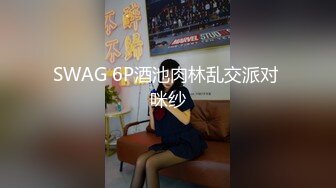 SWAG 6P酒池肉林乱交派对 咪纱